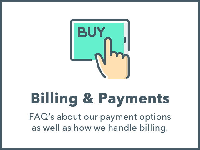 Billing and Payments: FAQ's about our payment options as well as how we handle billing.