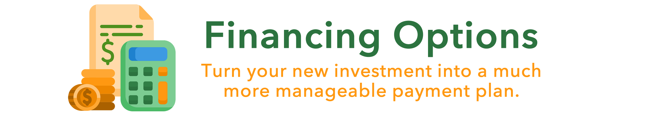 Financing Options - Turn your new investment into a more manageable payment plan. (to approved credit, see page for further details)