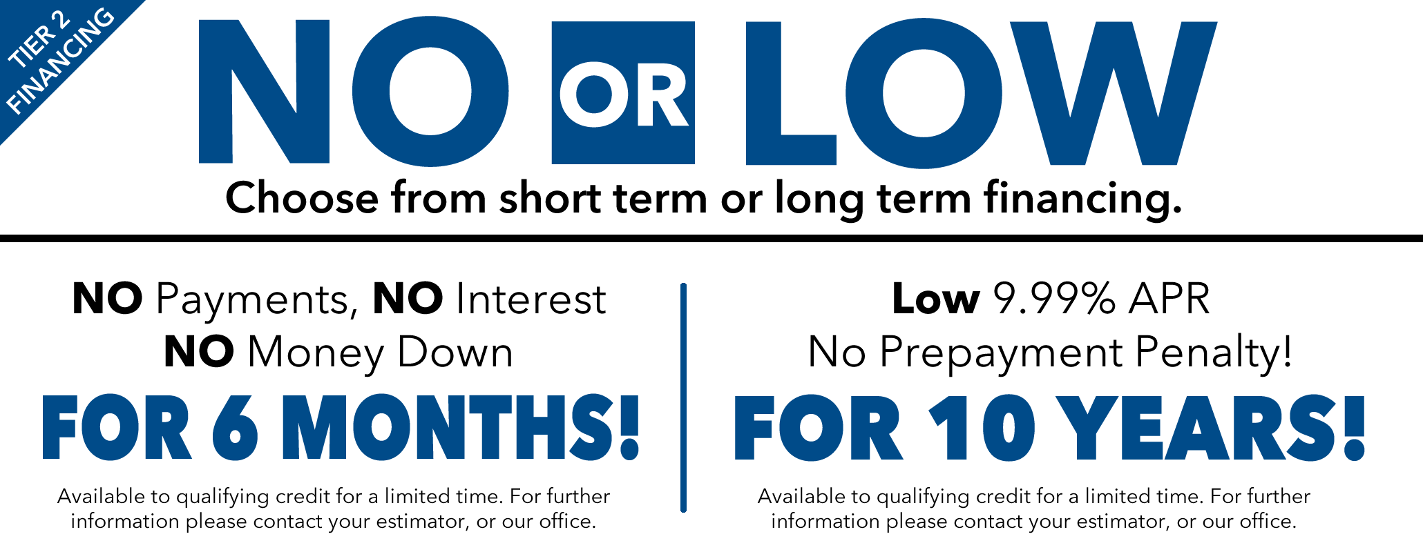 NO or LOW? Choose from short term or long term financing. 6 Month Same-as-cash or 9.99% for up to 10 years!