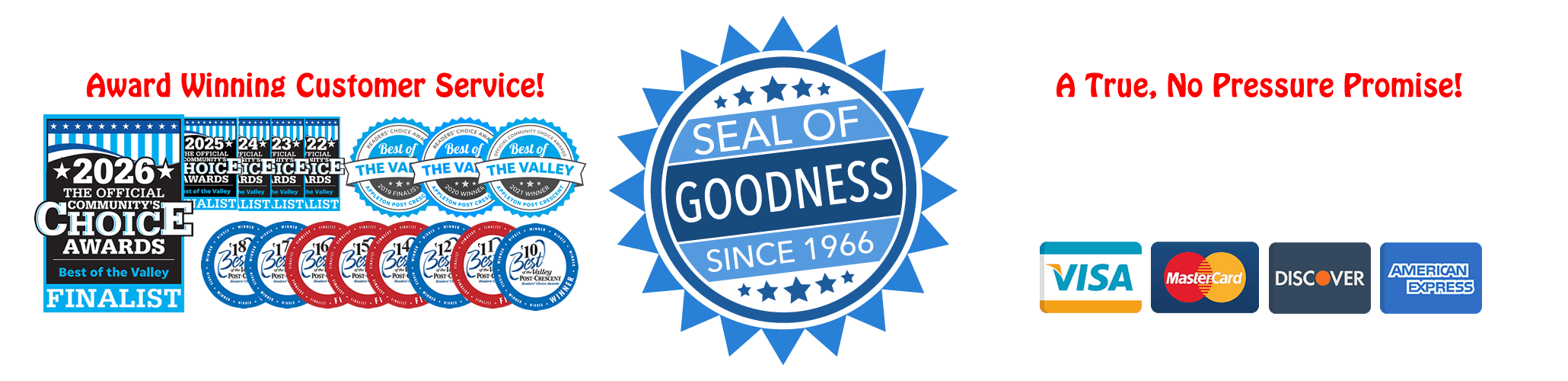 Award Winning Customer Service, Seal of Goodness Guarantee since 1966. No Pressure Promise! We do not utilize any high pressure tactics in our sales process, ever.
