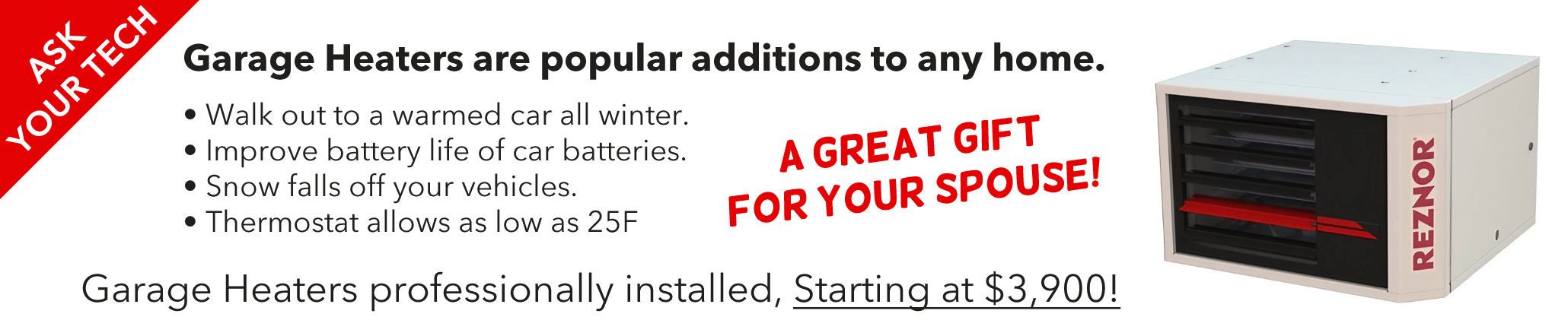 Ask your technician about turning your garage into a heated paradise. A very popular addon in the last decade. Heat it as you wish, and to what temperature you wish.