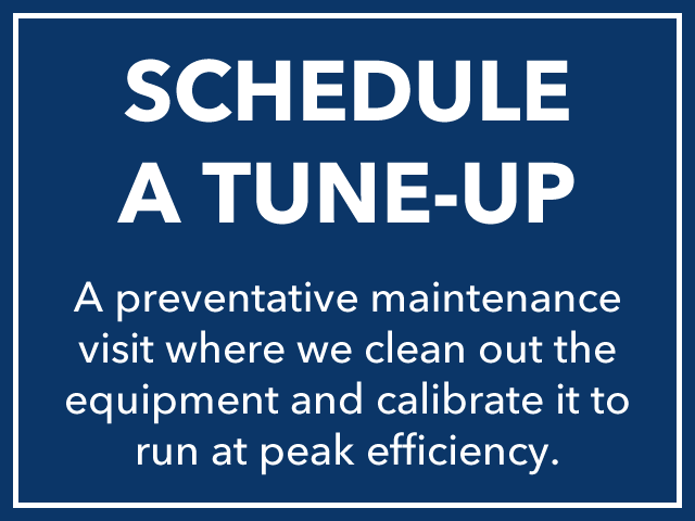 Schedule a Tune-Up, our comprehensive cleaning and tune-up service will keep your equipment in peak condition and efficiency. Tune-up Annually