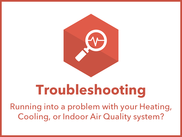 Troubleshooting: Are you running into problems on your Furnace, Air Conditioner, or Indoor Air Quality Products?